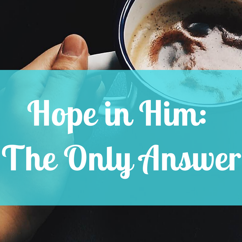 Hope in Him: The Only Answer