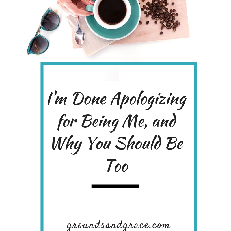 I’m Done Apologizing For Being Me, and Why You Should Be Too