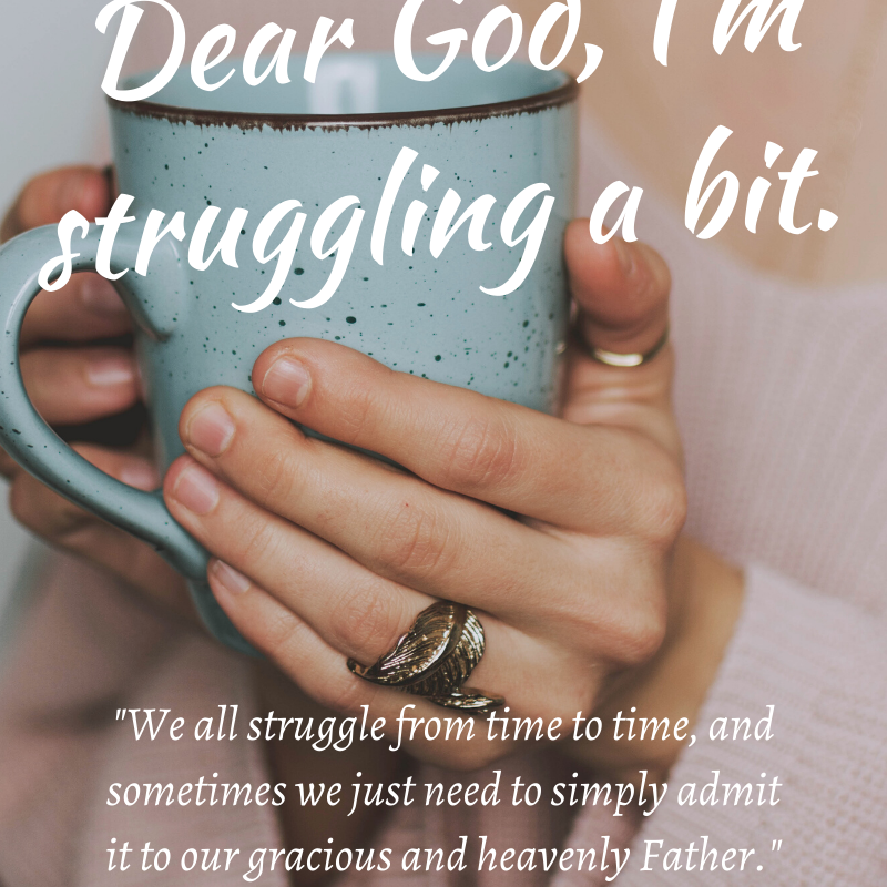Dear God, I’m struggling a bit.