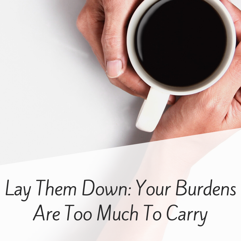 Lay Them Down: Your Burdens are Too Much to Carry